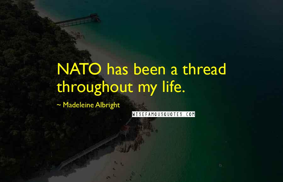 Madeleine Albright quotes: NATO has been a thread throughout my life.
