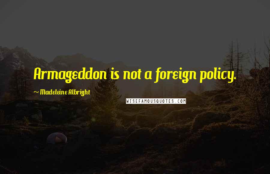 Madeleine Albright quotes: Armageddon is not a foreign policy.