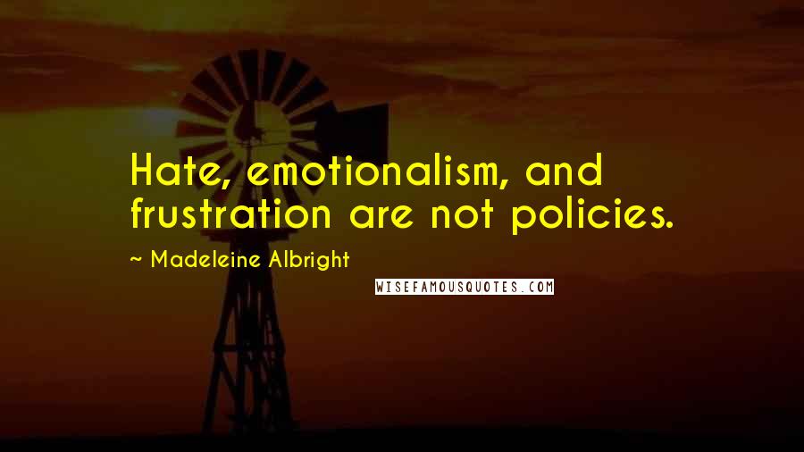 Madeleine Albright quotes: Hate, emotionalism, and frustration are not policies.