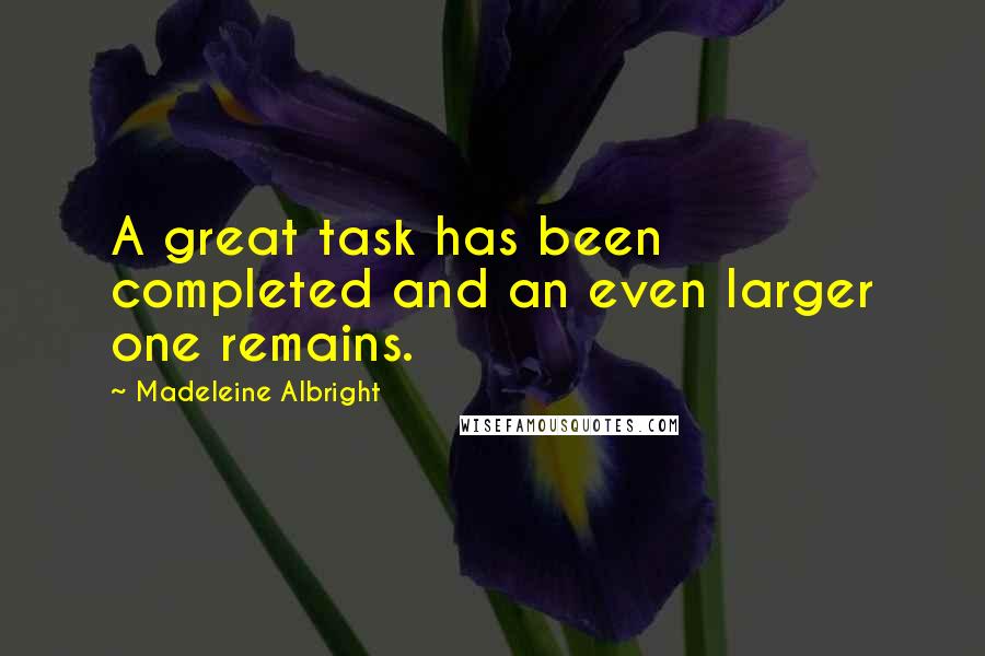 Madeleine Albright quotes: A great task has been completed and an even larger one remains.