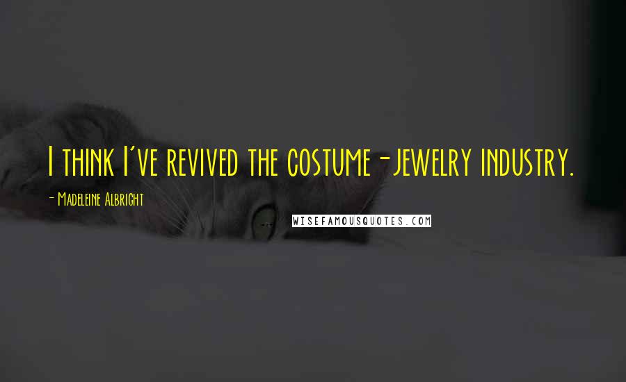 Madeleine Albright quotes: I think I've revived the costume-jewelry industry.