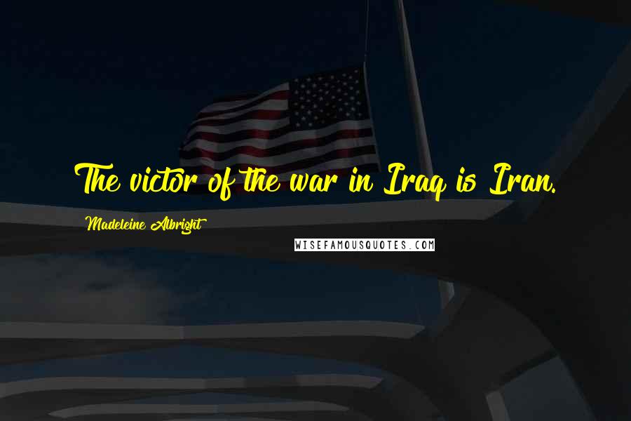 Madeleine Albright quotes: The victor of the war in Iraq is Iran.