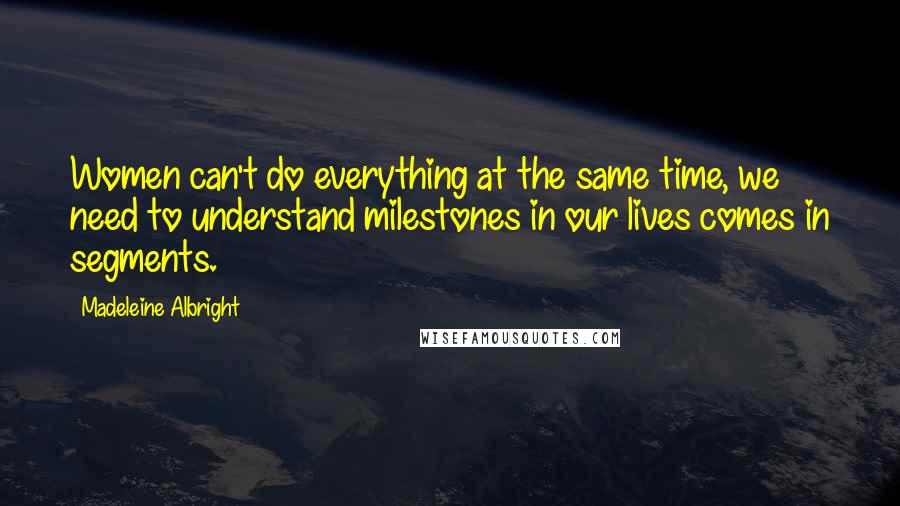 Madeleine Albright quotes: Women can't do everything at the same time, we need to understand milestones in our lives comes in segments.