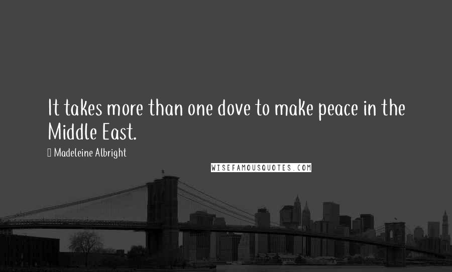 Madeleine Albright quotes: It takes more than one dove to make peace in the Middle East.