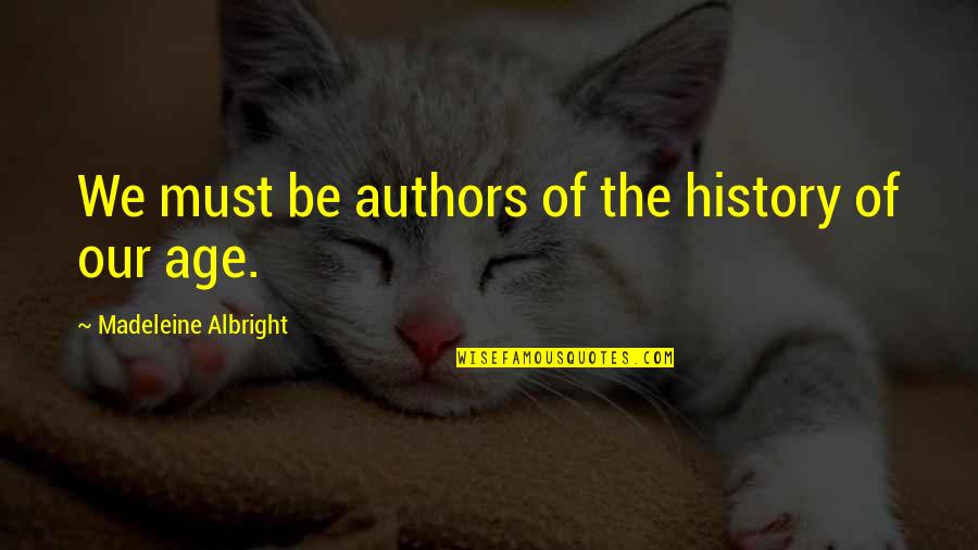 Madeleine Albright Quotes By Madeleine Albright: We must be authors of the history of Madeleine Albright Quotes By Madeleine Albright: We must be authors of the history of