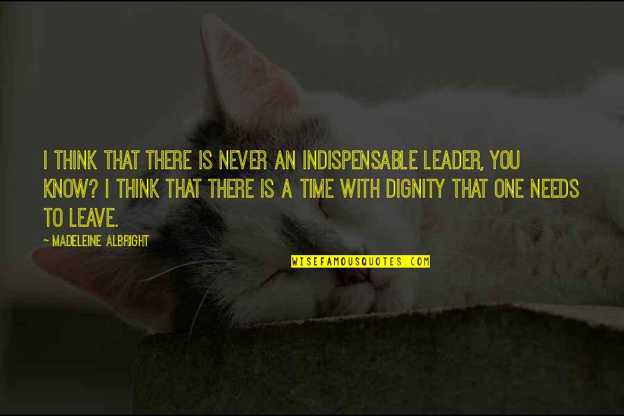 Madeleine Albright Quotes By Madeleine Albright: I think that there is never an indispensable Madeleine Albright Quotes By Madeleine Albright: I think that there is never an indispensable