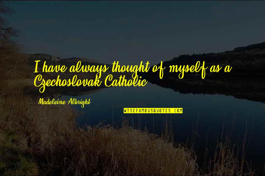 Madeleine Albright Quotes By Madeleine Albright: I have always thought of myself as a