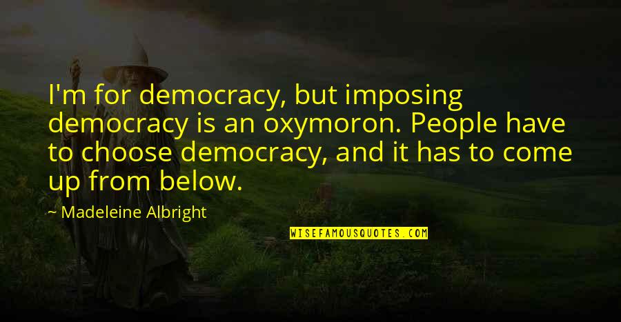 Madeleine Albright Quotes By Madeleine Albright: I'm for democracy, but imposing democracy is an Madeleine Albright Quotes By Madeleine Albright: I'm for democracy, but imposing democracy is an
