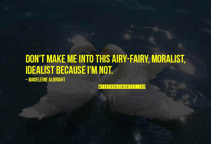 Madeleine Albright Quotes By Madeleine Albright: Don't make me into this airy-fairy, moralist, idealist Madeleine Albright Quotes By Madeleine Albright: Don't make me into this airy-fairy, moralist, idealist