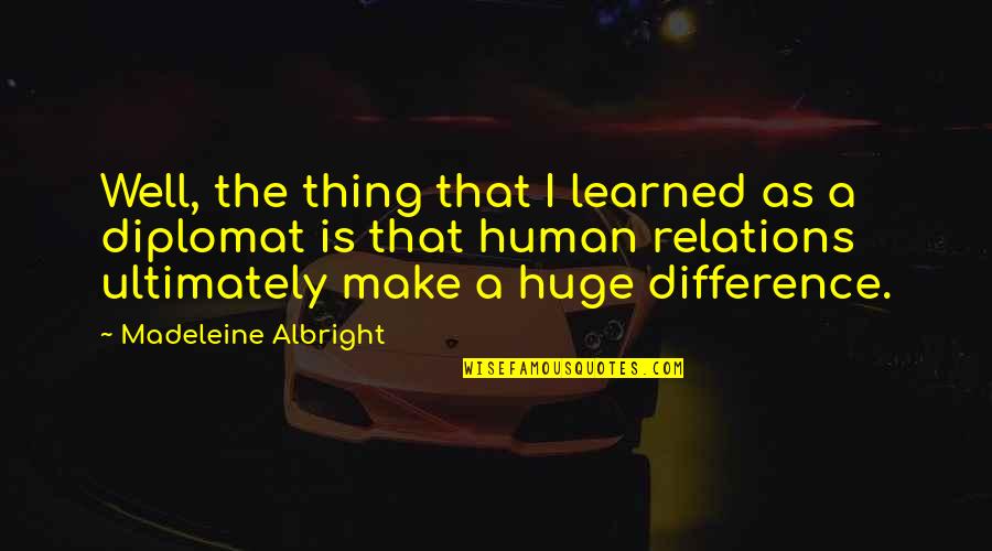 Madeleine Albright Quotes By Madeleine Albright: Well, the thing that I learned as a Madeleine Albright Quotes By Madeleine Albright: Well, the thing that I learned as a