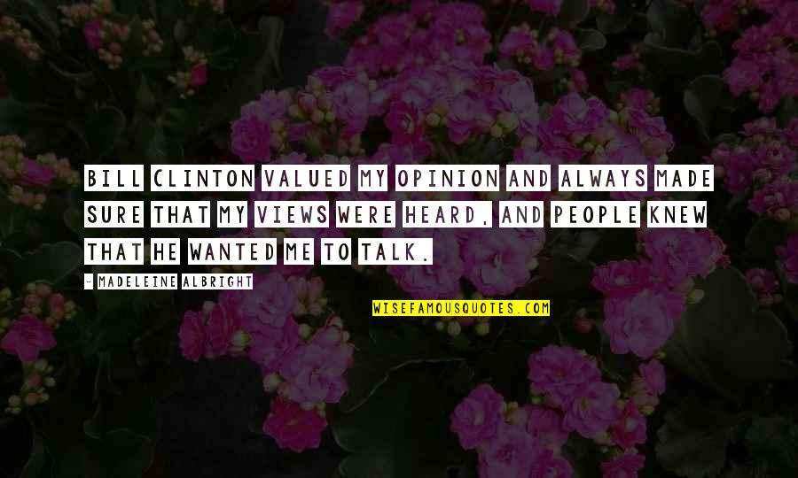 Madeleine Albright Quotes By Madeleine Albright: Bill Clinton valued my opinion and always made Madeleine Albright Quotes By Madeleine Albright: Bill Clinton valued my opinion and always made