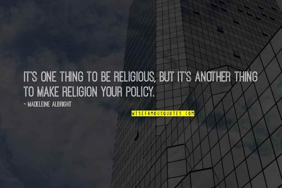 Madeleine Albright Quotes By Madeleine Albright: It's one thing to be religious, but it's Madeleine Albright Quotes By Madeleine Albright: It's one thing to be religious, but it's