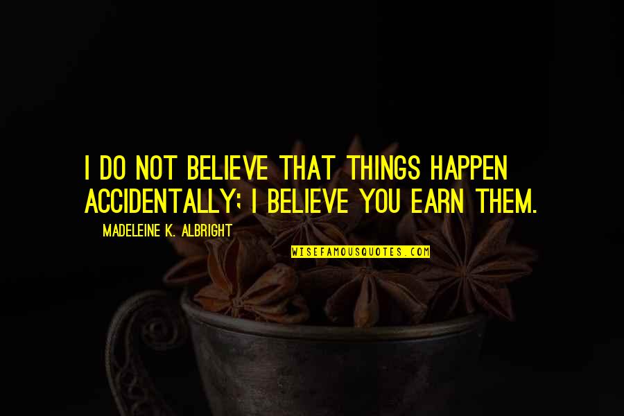 Madeleine Albright Quotes By Madeleine K. Albright: I do not believe that things happen accidentally; Madeleine Albright Quotes By Madeleine K. Albright: I do not believe that things happen accidentally;
