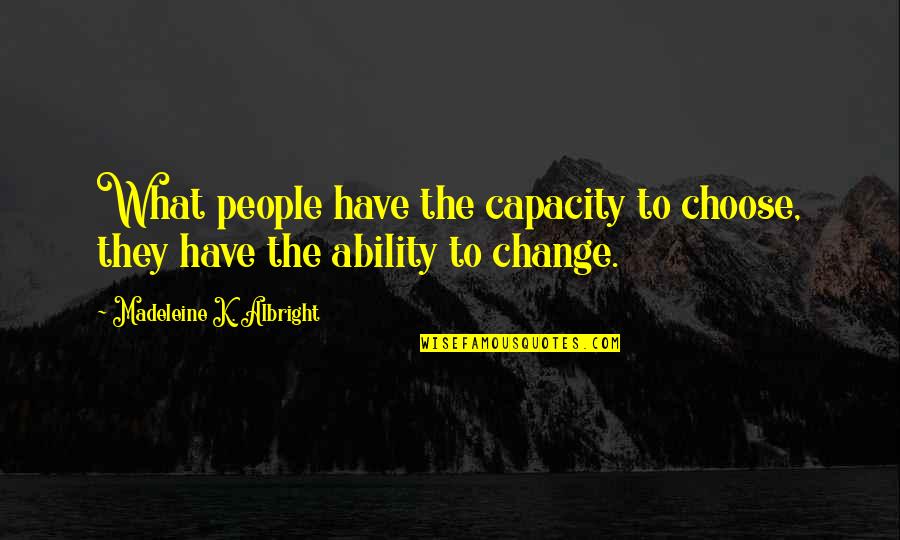 Madeleine Albright Quotes By Madeleine K. Albright: What people have the capacity to choose, they Madeleine Albright Quotes By Madeleine K. Albright: What people have the capacity to choose, they