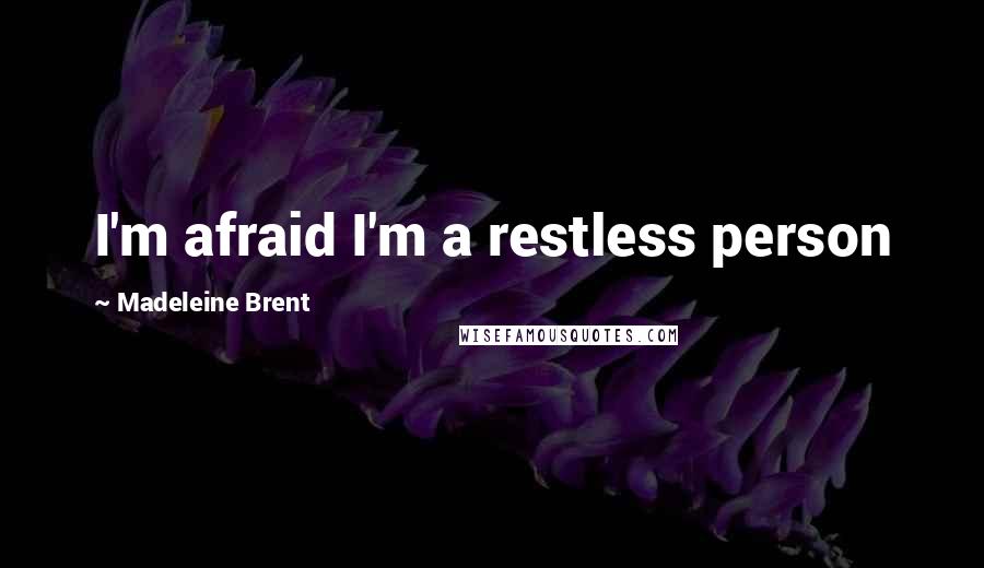 Madeleine Brent quotes: I'm afraid I'm a restless person