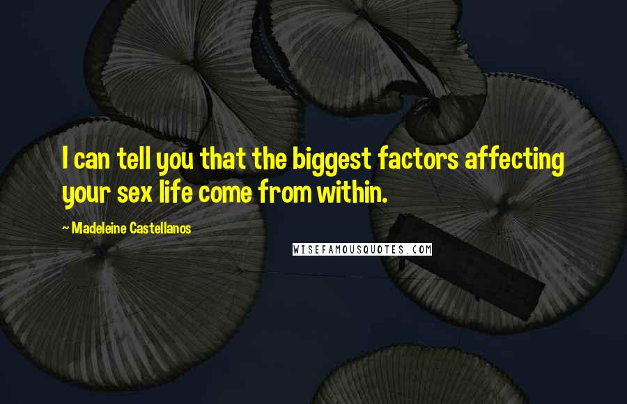 Madeleine Castellanos quotes: I can tell you that the biggest factors affecting your sex life come from within.