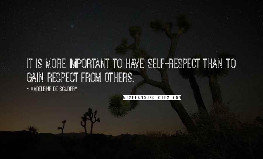 Madeleine De Scudery quotes: It is more important to have self-respect than to gain respect from others.