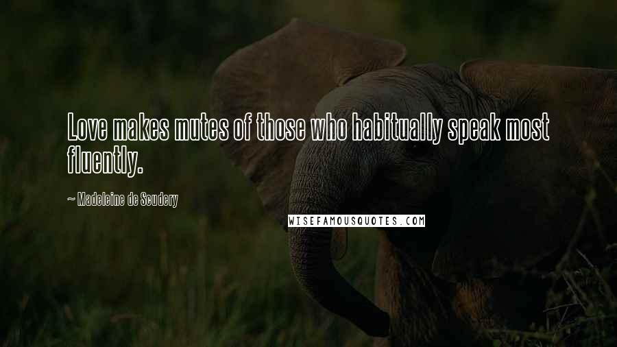 Madeleine De Scudery quotes: Love makes mutes of those who habitually speak most fluently.