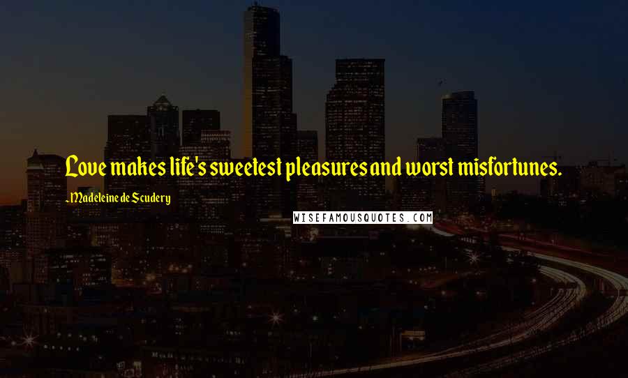 Madeleine De Scudery quotes: Love makes life's sweetest pleasures and worst misfortunes.