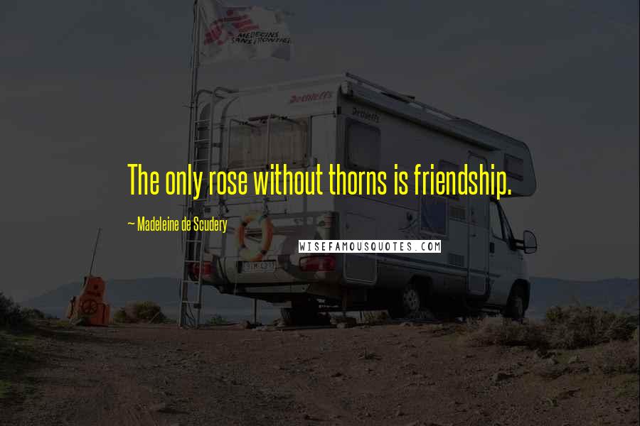 Madeleine De Scudery quotes: The only rose without thorns is friendship.