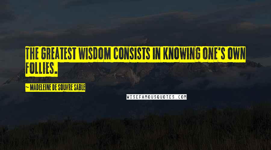 Madeleine De Souvre Sable quotes: The greatest wisdom consists in knowing one's own follies.