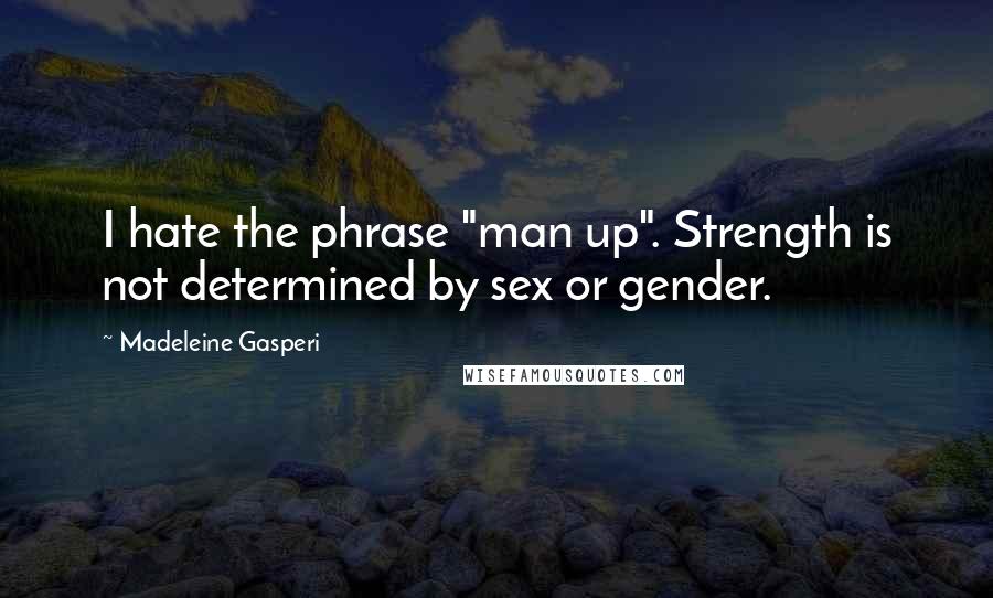 Madeleine Gasperi quotes: I hate the phrase "man up". Strength is not determined by sex or gender.