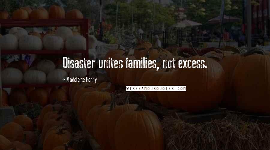 Madeleine Henry quotes: Disaster unites families, not excess.