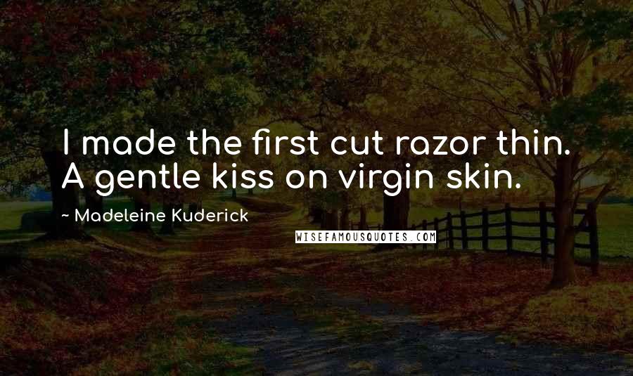 Madeleine Kuderick quotes: I made the first cut razor thin. A gentle kiss on virgin skin.