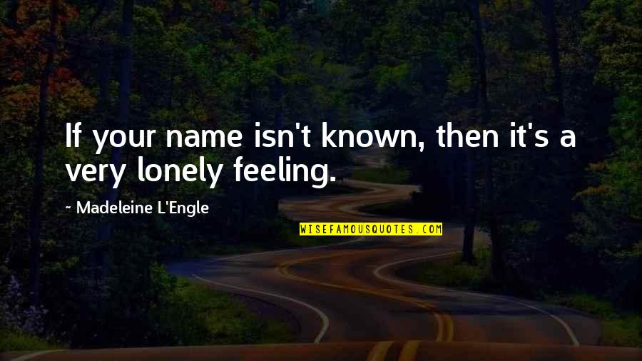 Madeleine L Engle Quotes By Madeleine L'Engle: If your name isn't known, then it's a