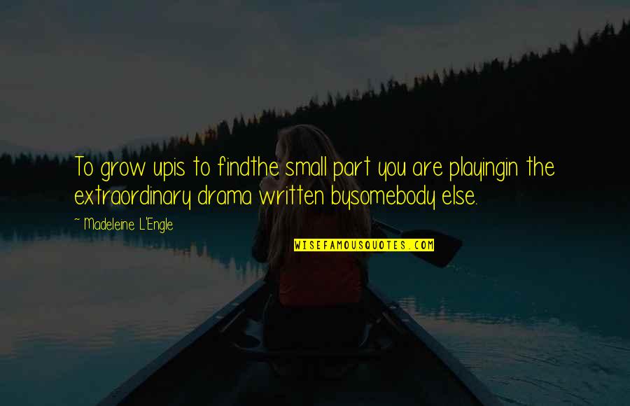Madeleine L Engle Quotes By Madeleine L'Engle: To grow upis to findthe small part you