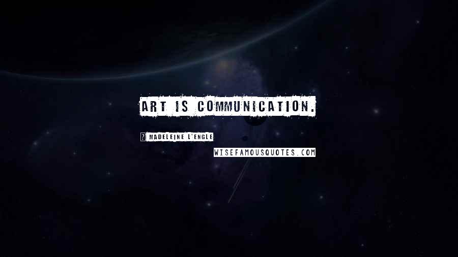 Madeleine L'Engle quotes: Art is communication.