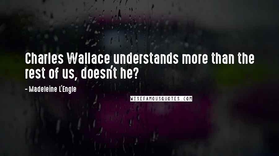 Madeleine L'Engle quotes: Charles Wallace understands more than the rest of us, doesn't he?