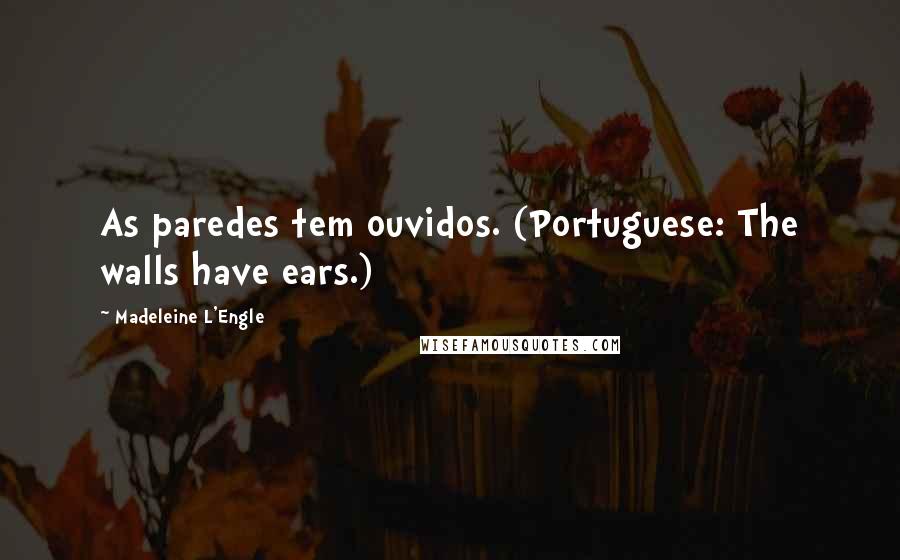 Madeleine L'Engle quotes: As paredes tem ouvidos. (Portuguese: The walls have ears.)