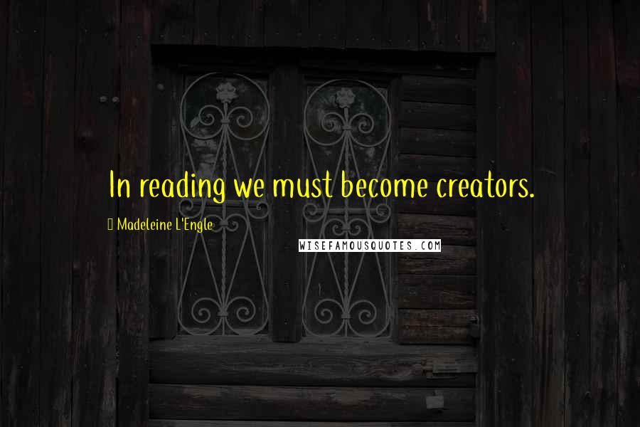 Madeleine L'Engle quotes: In reading we must become creators.