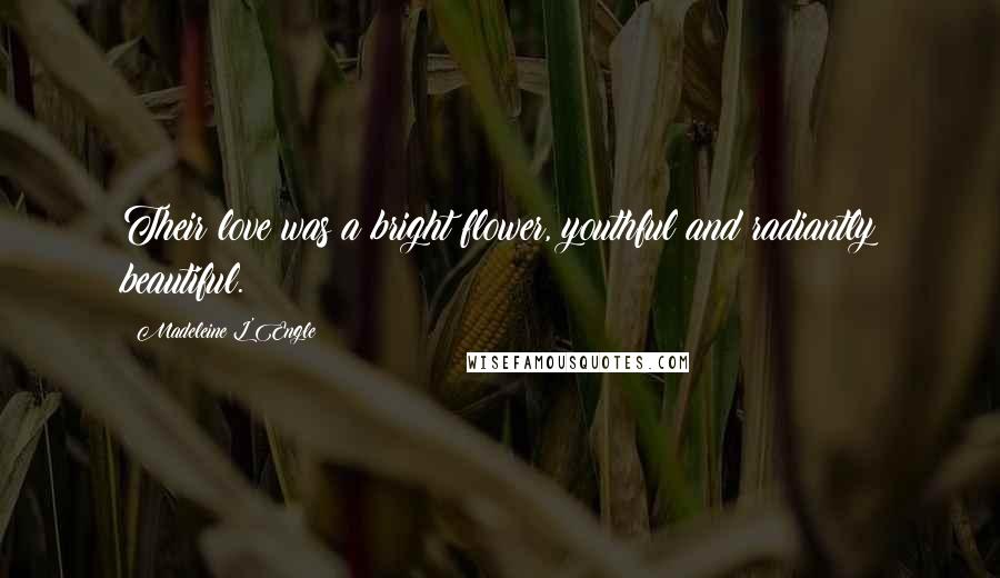 Madeleine L'Engle quotes: Their love was a bright flower, youthful and radiantly beautiful.