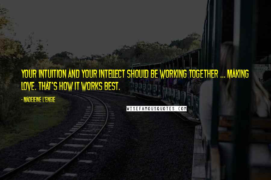 Madeleine L'Engle quotes: Your intuition and your intellect should be working together ... making love. That's how it works best. Madeleine L'Engle quotes: Your intuition and your intellect should be working together ... making love. That's how it works best.