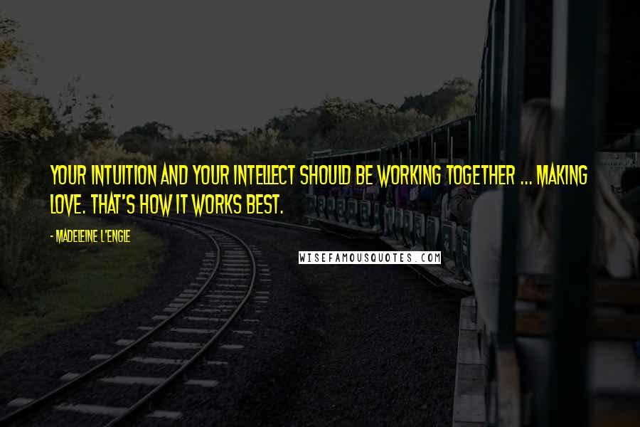 Madeleine L'Engle quotes: Your intuition and your intellect should be working together ... making love. That's how it works best.