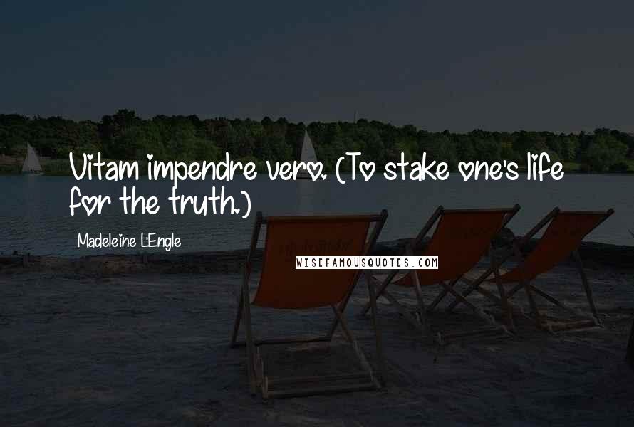 Madeleine L'Engle quotes: Vitam impendre vero. (To stake one's life for the truth.)