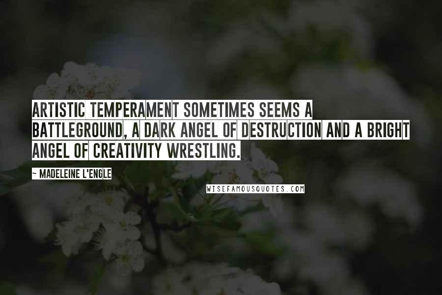 Madeleine L'Engle quotes: Artistic temperament sometimes seems a battleground, a dark angel of destruction and a bright angel of creativity wrestling.