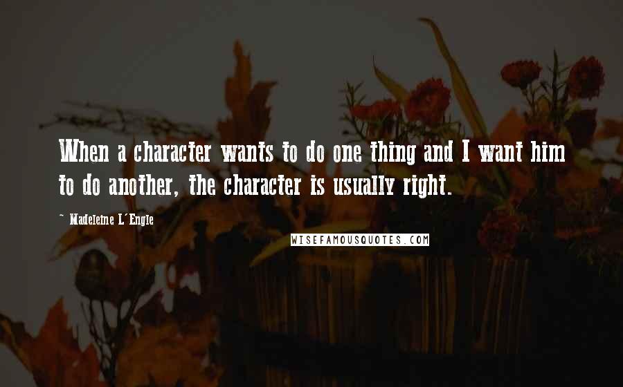 Madeleine L'Engle quotes: When a character wants to do one thing and I want him to do another, the character is usually right.