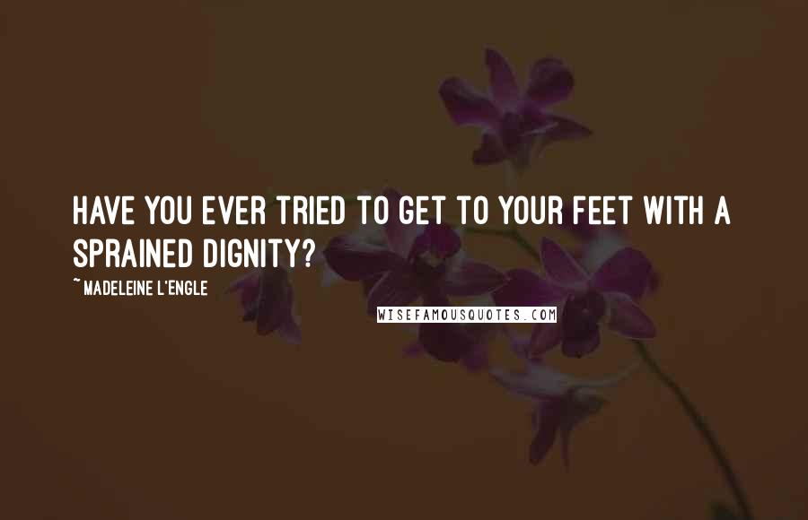 Madeleine L'Engle quotes: Have you ever tried to get to your feet with a sprained dignity?