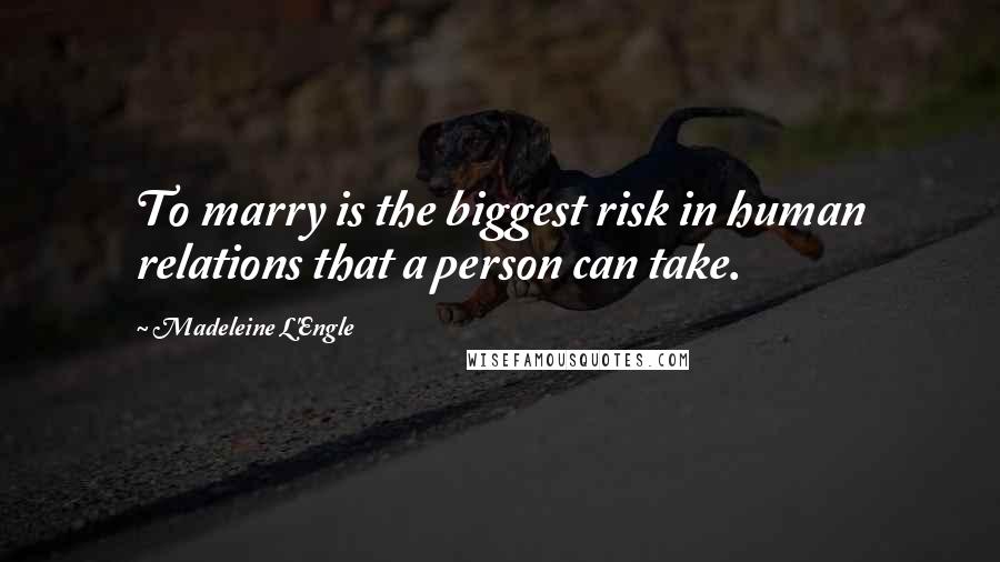 Madeleine L'Engle quotes: To marry is the biggest risk in human relations that a person can take.