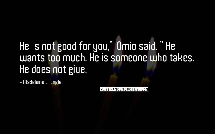 Madeleine L'Engle quotes: He's not good for you," Omio said. "He wants too much. He is someone who takes. He does not give.