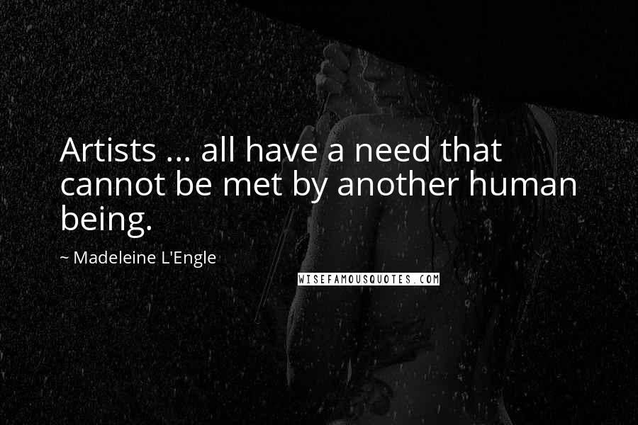 Madeleine L'Engle quotes: Artists ... all have a need that cannot be met by another human being.