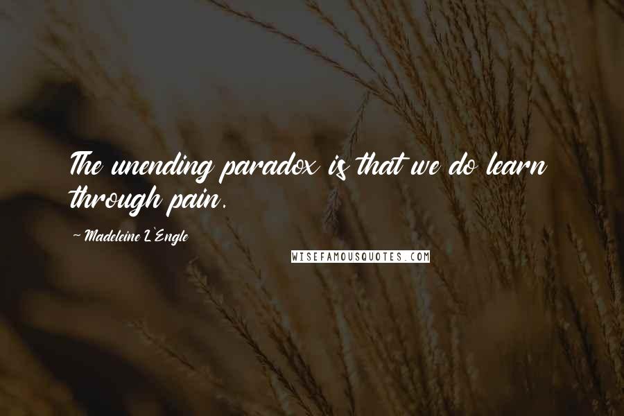 Madeleine L'Engle quotes: The unending paradox is that we do learn through pain.