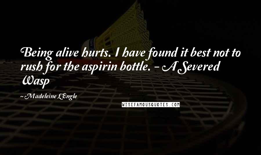 Madeleine L'Engle quotes: Being alive hurts. I have found it best not to rush for the aspirin bottle. - A Severed Wasp