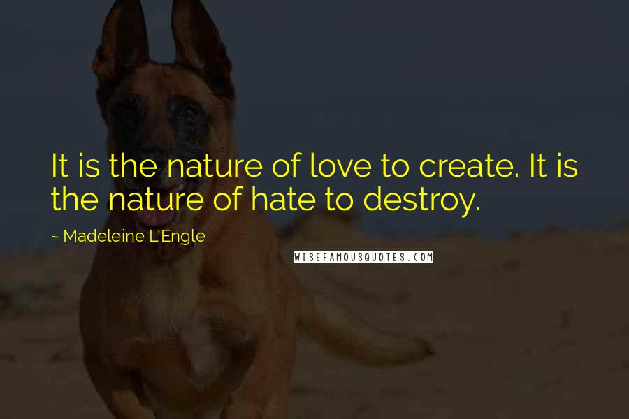 Madeleine L'Engle quotes: It is the nature of love to create. It is the nature of hate to destroy.