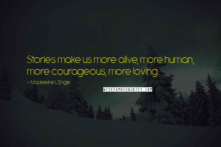 Madeleine L'Engle quotes: Stories make us more alive, more human, more courageous, more loving.