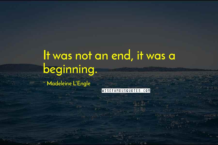 Madeleine L'Engle quotes: It was not an end, it was a beginning.