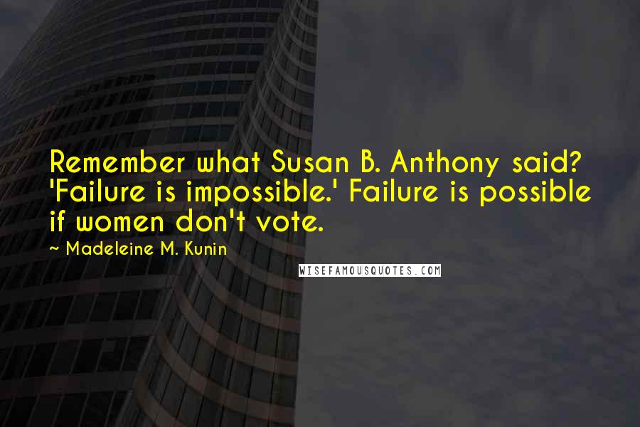 Madeleine M. Kunin quotes: Remember what Susan B. Anthony said? 'Failure is impossible.' Failure is possible if women don't vote.